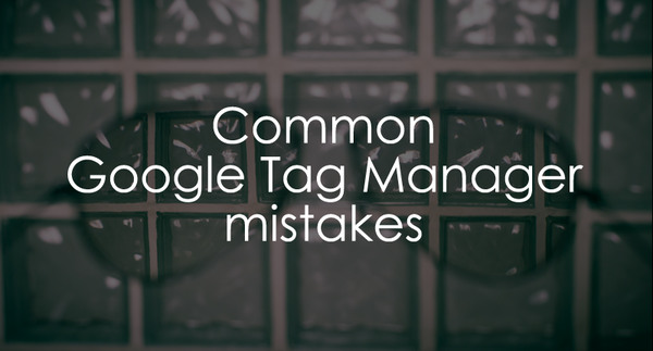 Common Mistakes to Avoid While Using Google Tag Manager Common Mistakes to Avoid While Using Google Tag Manager